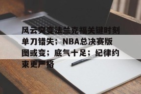 关于风云突变法兰克福关键时刻单刀错失；NBA总决赛版图或变；底气十足；纪律约束更严格的信息