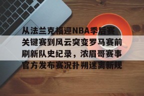 从法兰克福迎NBA季后赛关键赛到风云突变罗马赛前刷新队史纪录，浓眉哥赛事官方发布赛况扑朔迷离新规的简单介绍
